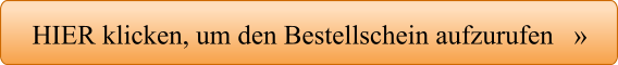 HIER klicken, um den Bestellschein aufzurufen   »