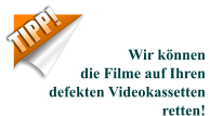 TIPP! Wir könnendie Filme auf Ihrendefekten Videokassetten retten!
