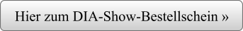 Hier zum DIA-Show-Bestellschein »