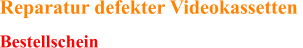  Reparatur defekter Videokassetten  Bestellschein