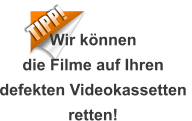 TIPP! Wir könnendie Filme auf Ihrendefekten Videokassetten retten!