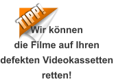 TIPP! Wir könnendie Filme auf Ihrendefekten Videokassetten retten!